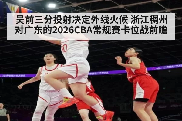 吴前三分投射决定外线火候 浙江稠州对广东的2026CBA常规赛卡位战前瞻